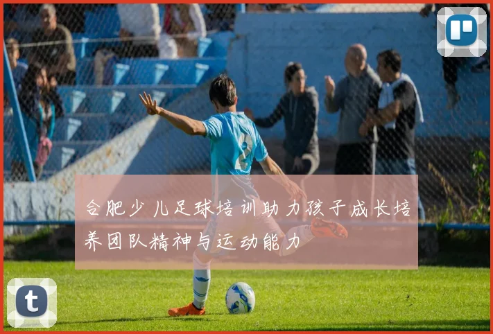 合肥少儿足球培训助力孩子成长培养团队精神与运动能力