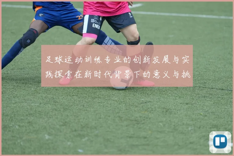 足球运动训练专业的创新发展与实践探索在新时代背景下的意义与挑战