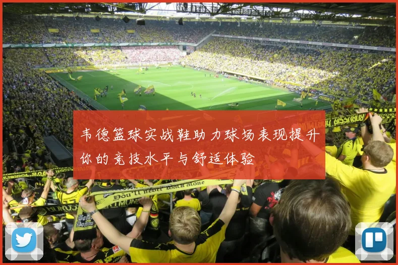 韦德篮球实战鞋助力球场表现提升你的竞技水平与舒适体验