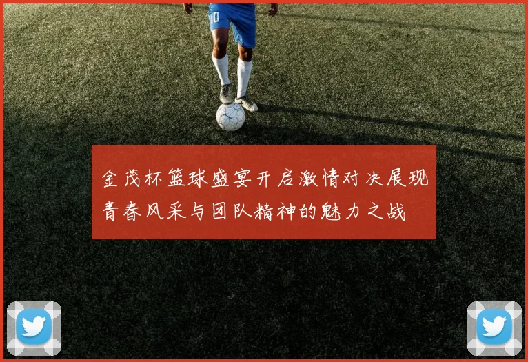 金茂杯篮球盛宴开启激情对决展现青春风采与团队精神的魅力之战