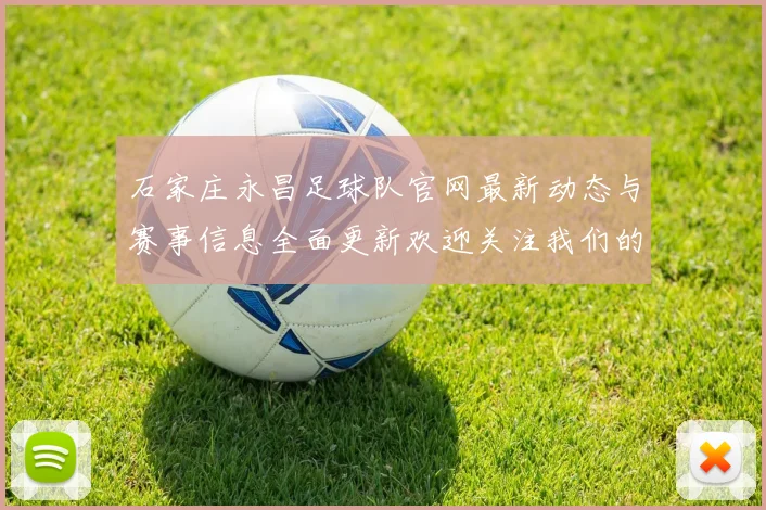 石家庄永昌足球队官网最新动态与赛事信息全面更新欢迎关注我们的官方平台