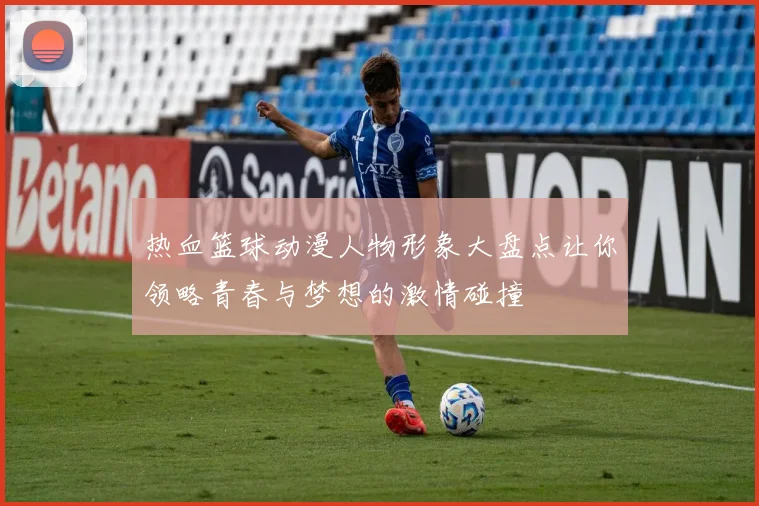 热血篮球动漫人物形象大盘点让你领略青春与梦想的激情碰撞