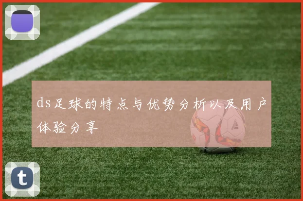 ds足球的特点与优势分析以及用户体验分享
