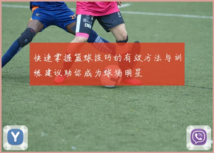快速掌握篮球技巧的有效方法与训练建议助你成为球场明星